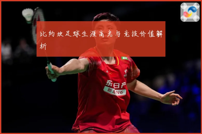 比约坎足球生涯高光与竞技价值解析
