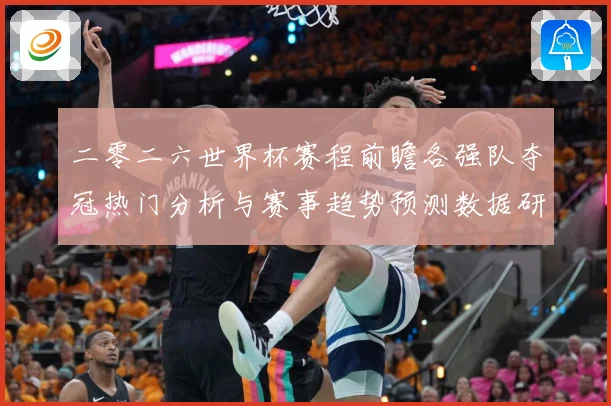 二零二六世界杯赛程前瞻各强队夺冠热门分析与赛事趋势预测数据研判