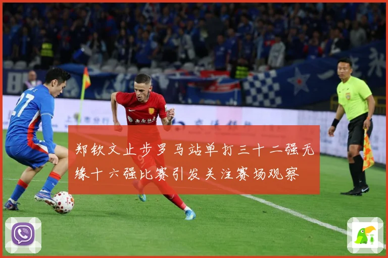 郑钦文止步罗马站单打三十二强无缘十六强比赛引发关注赛场观察
