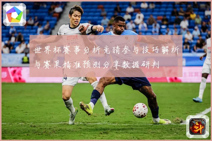 世界杯赛事分析竞猜参与技巧解析与赛果精准预测分享数据研判