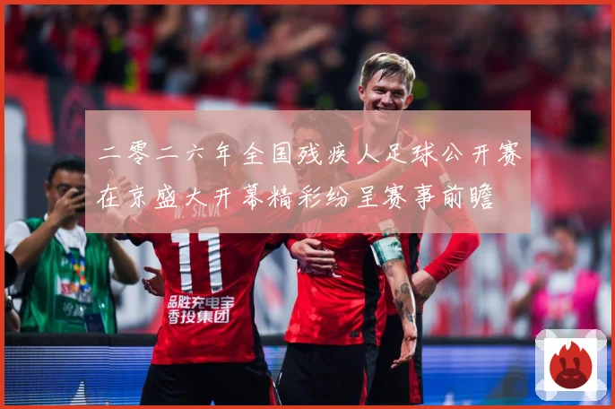 二零二六年全国残疾人足球公开赛在京盛大开幕精彩纷呈赛事前瞻