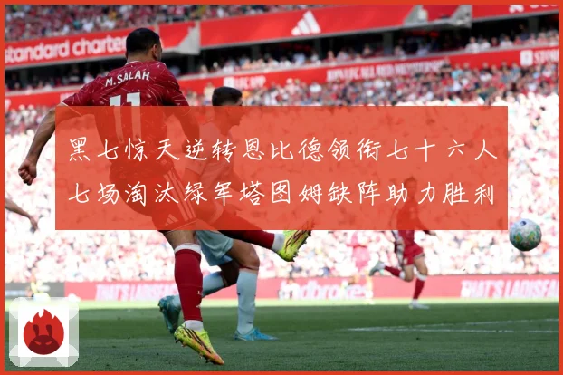 黑七惊天逆转恩比德领衔七十六人七场淘汰绿军塔图姆缺阵助力胜利赛场复盘