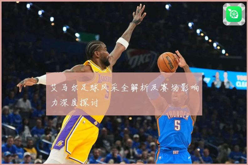 艾马尔足球风采全解析及赛场影响力深度探讨