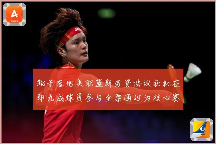 靴子落地美职篮新劳资协议获批在即九成球员参与全票通过为核心赛场复盘