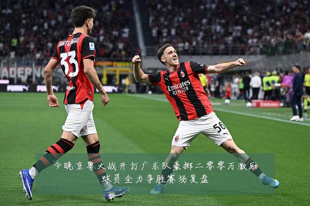 今晚京粤大战开打广东队豪掷二零零万激励球员全力争胜赛场复盘