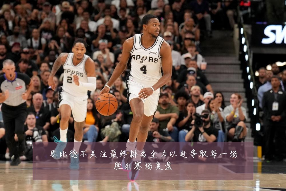 恩比德不关注最终排名全力以赴争取每一场胜利赛场复盘