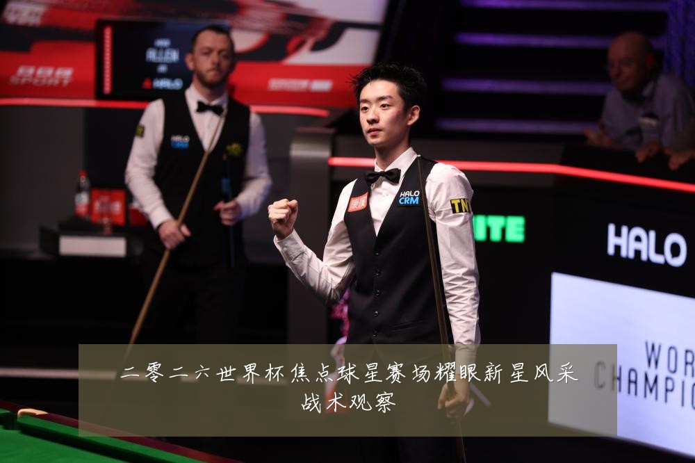 二零二六世界杯焦点球星赛场耀眼新星风采战术观察