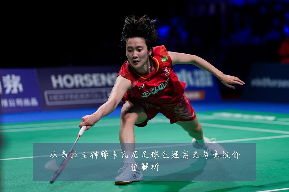 从乌拉圭神锋卡瓦尼足球生涯高光与竞技价值解析