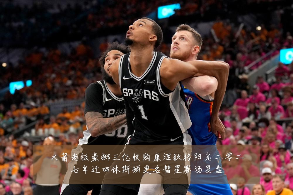 火箭老板豪掷三亿收购康涅狄格阳光二零二七年迁回休斯顿更名彗星赛场复盘