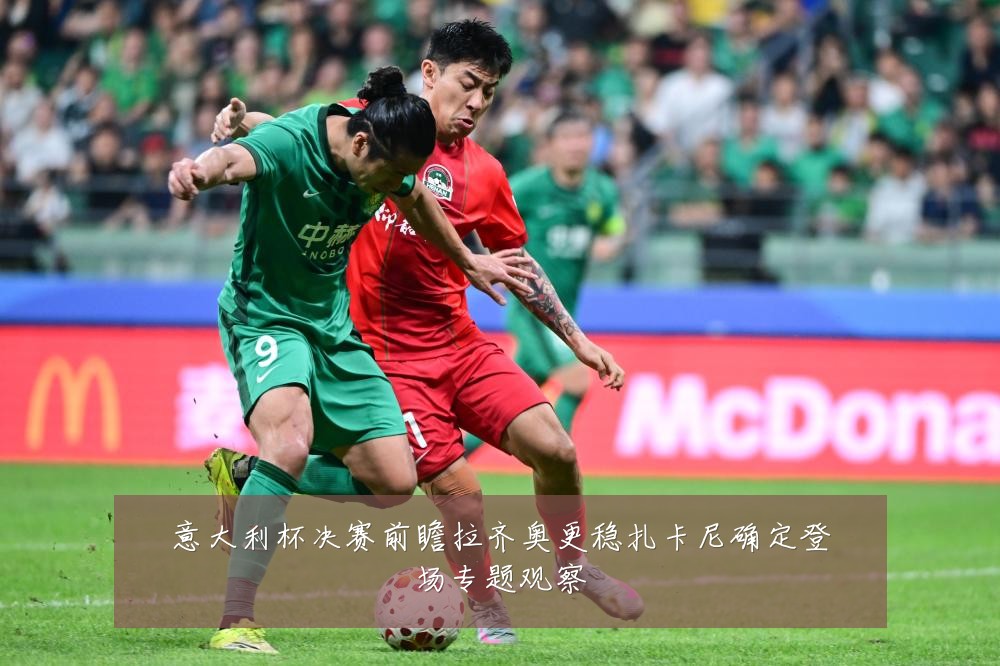 意大利杯决赛前瞻拉齐奥更稳扎卡尼确定登场专题观察