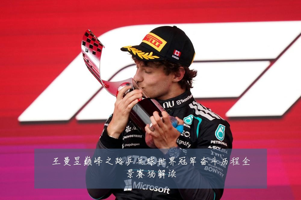 王曼昱巅峰之路乒乓球世界冠军奋斗历程全景赛场解读