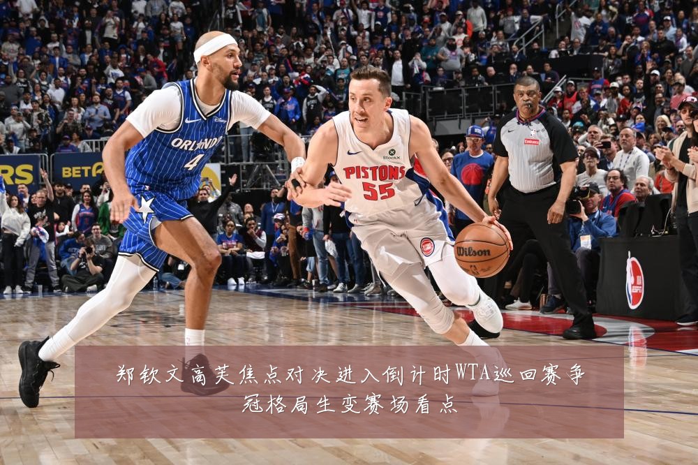 郑钦文高芙焦点对决进入倒计时WTA巡回赛争冠格局生变赛场看点
